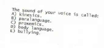 The sound of your voice is called:
A) kinesics.
B) paralanguage.
C) proxemics.
D) body language.
E) bullying.