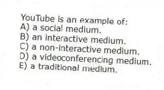 YouTube is an example of:
A) a social medium.
B) an interactive medium.
C) a non-interactive medium.
D) a videoconferencing medium.
E) a traditional medium.