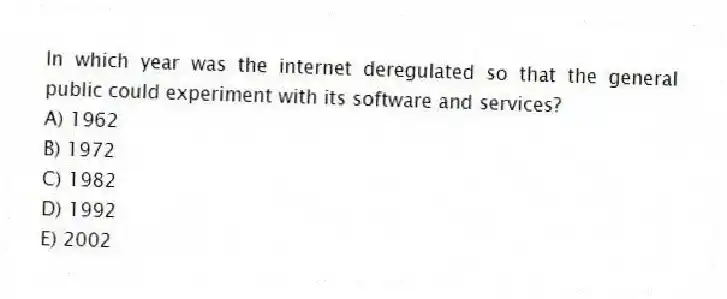 In which year was the internet deregulated so that the general public could experiment with its software and services?
A) 1962
B) 1972
C) 1982
D) 1992
E) 2002