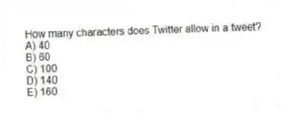How many characters does Twitter allow in a tweet?
A) 40
B) 60
C) 100
D) 140
E) 160