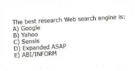 The best research Web search engine is:
A) Google
B) Yahoo
C) Sensis
D) Expanded ASAP
E) ABI/INFORM