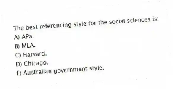 The best referencing style for the social sciences is:
A) APa.
B) MLA.
C) Harvard.
D) Chicago.
E) Australian government style.