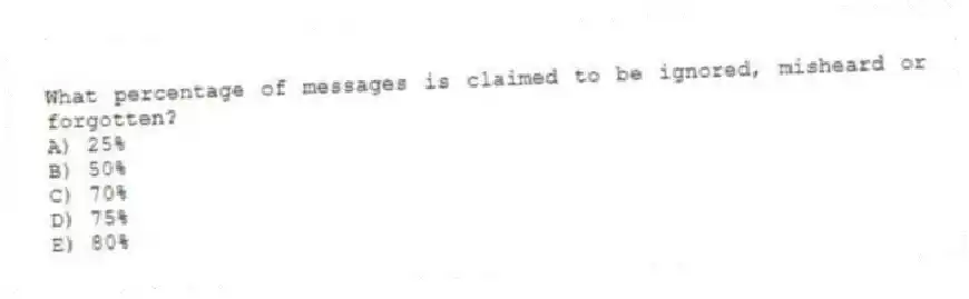 What percentage of messages is claimed to be ignored, misheard or forgotten?
A) 25%
B) 50%
C) 70%
D) 75%
E) 80%
