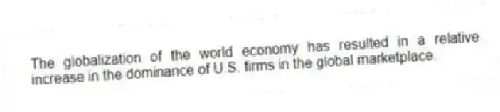The globalization of the world economy has resulted in a relative increase in the dominance of U.S. firms in the global marketplace.