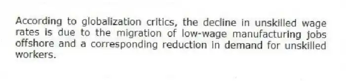 According to globalization critics, the decline in unskilled wage rates is due to the migration of low-wage manufacturing jobs offshore and a corresponding reduction in demand for unskilled workers.