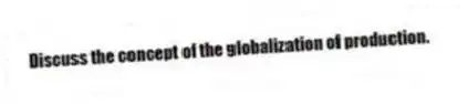 Discuss the concept of the globalization of production.