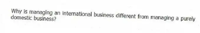 Why is managing an international business different from managing a purely domestic business?