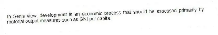 In Sen's view, development is an economic process that should be assessed primarily by material output measures such as GNI per capita.