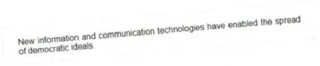 New information and communication technologies have enabled the spread of democratic ideals.