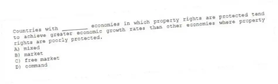 Countries with ________ economies in which property rights are protected tend to achieve greater economic growth rates than other economies where property rights are poorly protected.
A) mixed
B) market
C) free market
D) command