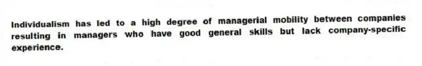 Individualism has led to a high degree of managerial mobility between companies resulting in managers who have good general skills but lack company-specific experience.