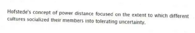 Hofstede's concept of power distance focused on the extent to which different cultures socialized their members into tolerating uncertainty.