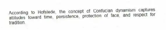 According to Hofstede, the concept of Confucian dynamism captures attitudes toward time, persistence, protection of face, and respect for tradition.
