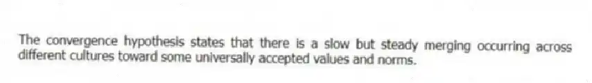 The convergence hypothesis states that there is a slow but steady merging occurring across different cultures toward some universally accepted values and norms.