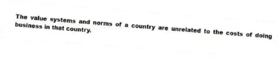 The value systems and norms of a country are unrelated to the costs of doing business in that country.
