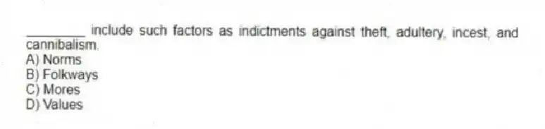 ________ include such factors as indictments against theft, adultery, incest, and cannibalism.
A) Norms
B) Folkways
C) Mores
D) Values