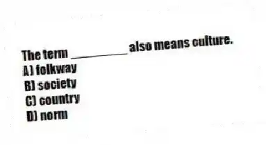 The term ________ also means culture.
A) folkway
B) society
C) country
D) norm