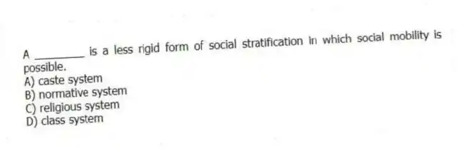 A ________ is a less rigid form of social stratification in which social mobility is possible.
A) caste system
B) normative system
C) religious system
D) class system