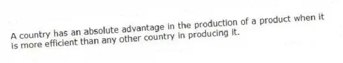 A country has an absolute advantage in the production of a product when it is more efficient than any other country in producing it.