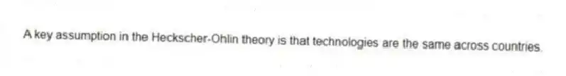 A key assumption in the Heckscher-Ohlin theory is that technologies are the same across countries.