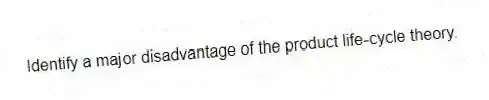 Identify a major disadvantage of the product life-cycle theory.