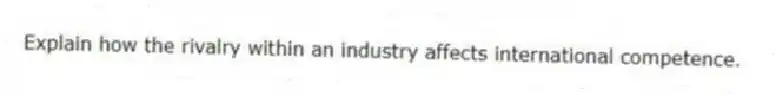 Explain how the rivalry within an industry affects international competence.