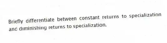 Briefly differentiate between constant returns to specialization and diminishing returns to specialization.