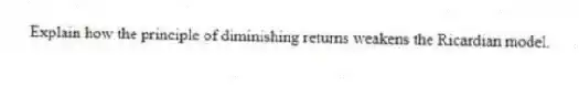 Explain how the principle of diminishing returns weakens the Ricardian model.