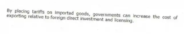 By placing tariffs on imported goods, governments can increase the cost of exporting relative to foreign direct investment and licensing.