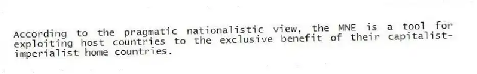 According to the pragmatic nationalistic view, the MNE is a tool for exploiting host countries to the exclusive benefit of their capitalist-imperialist home countries.