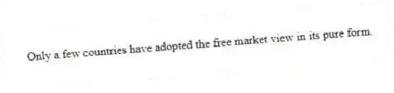 Only a few countries have adopted the free market view in its pure form.