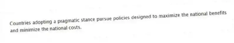 Countries adopting a pragmatic stance pursue policies designed to maximize the national benefits and minimize the national costs.