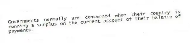 Governments normally are concerned when their country is running a surplus on the current account of their balance of payments.