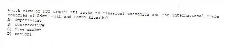 Which view of FDI traces its roots to classical economics and the international trade theories of Adam Smith and David Ricardo?
A) imperialist
B) conservative
C) free market
D) radical