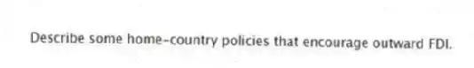 Describe some home-country policies that encourage outward FDI.