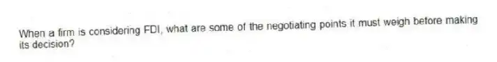 When a firm is considering FDI, what are some of the negotiating points it must weigh before making its decision?