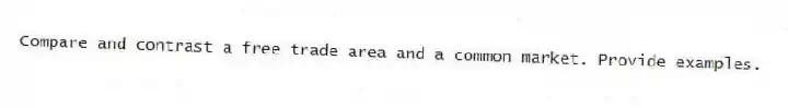 Compare and contrast a free trade area and a common market. Provide examples.