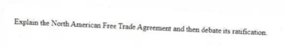 Explain the North American Free Trade Agreement and then debate its ratification.