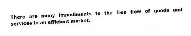 There are many impediments to the free flow of goods and services in an efficient market.