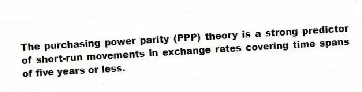 The purchasing power parity (PPP) theory is a strong predictor of short-run movements in exchange rates covering time spans of five years or less.