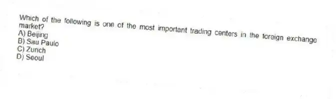 Which of the following is one of the most important trading centers in the foreign exchange market?
A) Beijing
B) Sau Paulo
C) Zurich
D) Seoul