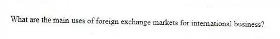 What are the main uses of foreign exchange markets for international business?