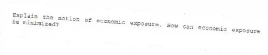 Explain the notion of economic exposure. How can economic exposure be minimized?