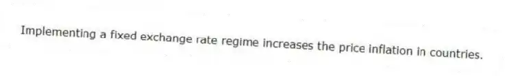 Implementing a fixed exchange rate regime increases the price inflation in countries.