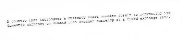 A country that introduces a currency board commits itself to converting its domestic currency on demand into another currency at a fixed exchange rate.