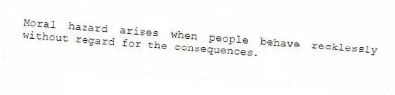 Moral hazard arises when people behave recklessly without regard for the consequences.