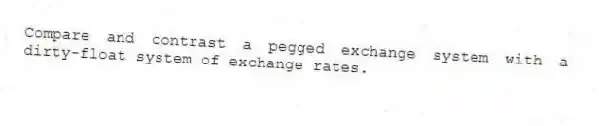 Compare and contrast a pegged exchange system with a dirty-float system of exchange rates.