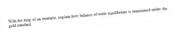 With the help of an example, explain how balance-of-trade equilibrium is maintained under the gold standard.