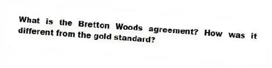 What is the Bretton Woods agreement? How was it different from the gold standard?