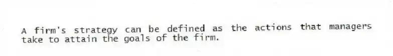 A firm's strategy can be defined as the actions that managers take to attain the goals of the firm.
